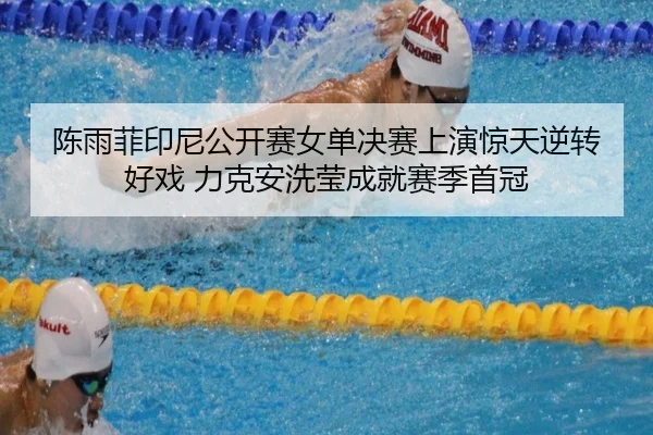 陈雨菲印尼公开赛女单决赛上演惊天逆转好戏 力克安洗莹成就赛季首冠