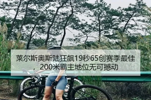莱尔斯奥斯陆狂飙19秒65创赛季最佳，200米霸主地位无可撼动