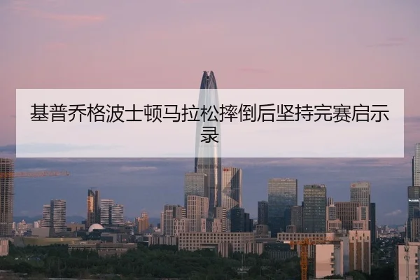 基普乔格波士顿马拉松摔倒后坚持完赛启示录