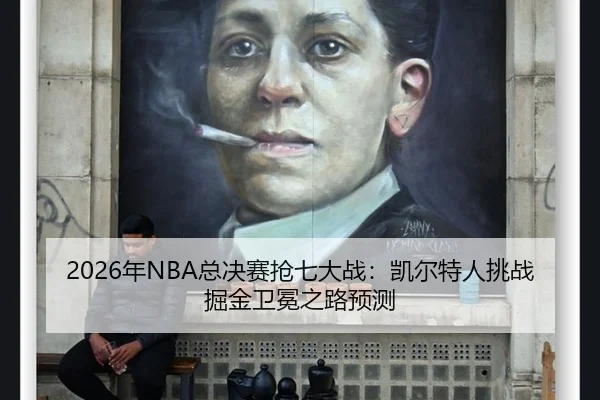 2026年NBA总决赛抢七大战：凯尔特人挑战掘金卫冕之路预测